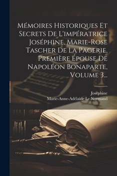 Paperback Mémoires Historiques Et Secrets De L'impératrice Joséphine, Marie-rose Tascher De La Pagerie, Première Épouse De Napoléon Bonaparte, Volume 3... [French] Book