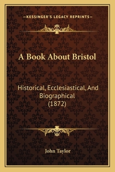 A Book About Bristol: Historical, Ecclesiastical, And Biographical