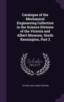 Hardcover Catalogue of the Mechanical Engineering Collection in the Science Division of the Victoria and Albert Museum, South Kensington, Part 2 Book