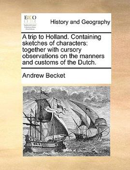 Paperback A Trip to Holland. Containing Sketches of Characters: Together with Cursory Observations on the Manners and Customs of the Dutch. Book