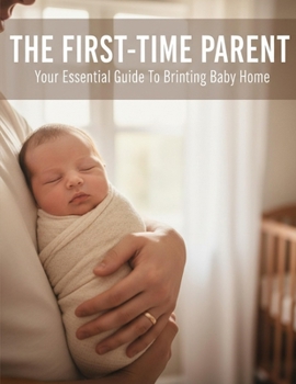Paperback The First-Time Parent: Your Essential Guide To Bringing Baby Home Book