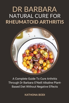 Paperback Dr Barbara Natural Cure for Rheumatoid Arthritis: A Complete Guide To Cure Arthritis Through Dr Barbara O'Neill Alkaline Plant-Based Diet Without Nega Book