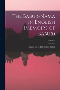 The Babur-Nama in English (Memoirs of Babur) Volume 2 - Primary Source Edition