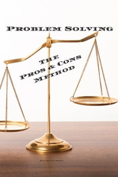 Paperback Problem Solving The Pros & Cons Method: Decision making is important not an easy as a yes or no, a new job, buying something, moving, voting or planni Book