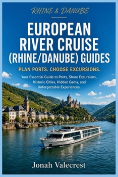 European River Cruise (Rhine/Danube) Guides: Your Essential Guide to Ports, Shore Excursions, Historic Cities, Hidden Gems, and Unforgettable Experiences