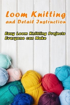 Paperback Loom Knitting and Detail Instruction: Easy Loom Knitting Projects Everyone can Make: Beginner Gudie For Loom Knitting Book