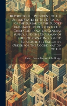 Report to The President of The United States by The Director of The Bureau of The Budget Transmitting Reports to The Chief Coordinator, General Supply