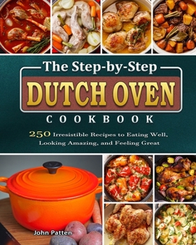 Paperback The Step-by-Step Dutch Oven Cookbook: 250 Irresistible Recipes to Eating Well, Looking Amazing, and Feeling Great Book