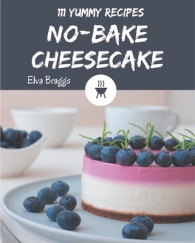 Paperback 111 Yummy No-Bake Cheesecake Recipes: Let's Get Started with The Best Yummy No-Bake Cheesecake Cookbook! Book
