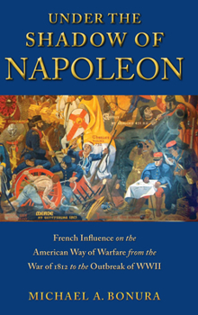 Hardcover Under the Shadow of Napoleon: French Influence on the American Way of Warfare from the War of 1812 to the Outbreak of WWII Book