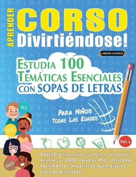 Aprender Corso Divirtiéndose! - Para Niños: Todas Las Edades - Estudia 100 Temáticas Esenciales Con Sopas de Letras - Vol.1 (Spanish Edition)