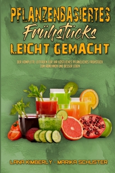 Pflanzenbasiertes Frühstück Leicht Gemacht: Der Komplette Leitfaden Für Ihr Köstliches Pflanzliches Frühstück Zum Abnehmen Und Besser Leben (Plant ... Made Easy) (German Version)