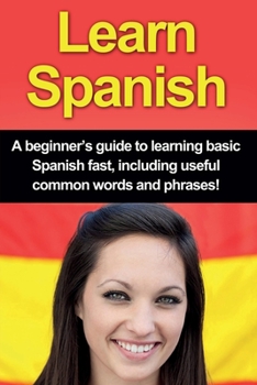 Paperback Learn Spanish: A beginner's guide to learning basic Spanish fast, including useful common words and phrases! Book