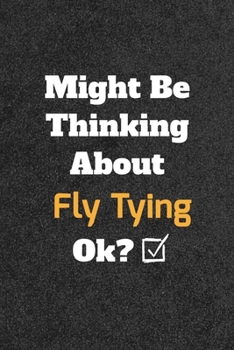 Might Be Thinking about Fly Tying Ok? Funny /Lined Notebook/Journal Great Office School Writing Note Taking : Lined Notebook/ Journal 120 Pages , Soft Cover , Matte Finish