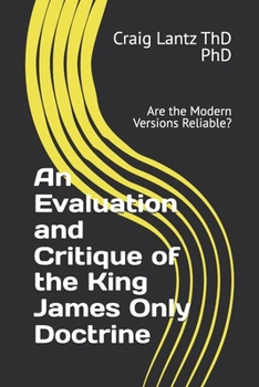 An Evaluation and Critique of the King James Only Doctrine: Are the Modern Versions Reliable?