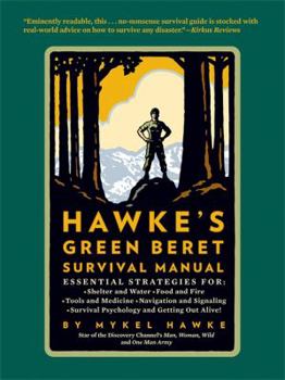 Myke Hawke's Green Beret Survival Manual: Essential Strategies For: Shelter and Water, Food and Fire, Tools and Medicine, Navigation and Signaling, Survival Psychology and Getting Out Alive!