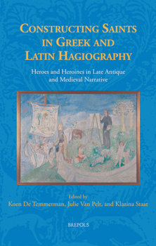 Constructing Saints in Greek and Latin Hagiography: Heroes and Heroines in Late Antique and Medieval Narrative