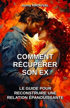 Paperback Comment récupérer son ex: le guide pour reconstruire une relation épanouissante [French] Book