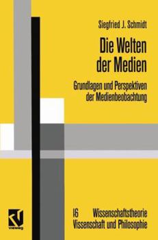 Die Welten der Medien: Grundlagen und Perspektiven der Medienbeobachtung (Wissenschaftstheorie, Wissenschaft und Philosophie)