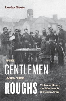 The Gentlemen and the Roughs: Manhood, Honor, and Violence in the Union Army