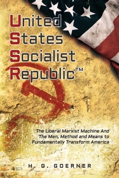 U.nited S.tates S.ocialist R.epublic : The Liberal Marxist Machine and the Men, Method and Means to Fundamentally Transform America