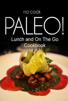 Paperback No-Cook Paleo! - Lunch and On The Go Cookbook: Ultimate Caveman cookbook series, perfect companion for a low carb lifestyle, and raw diet food lifesty Book