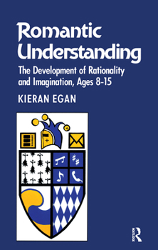 Hardcover Romantic Understanding: The Development of Rationality and Imagination, Ages 8-15 Book