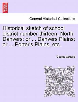 Paperback Historical Sketch of School District Number Thirteen, North Danvers: Or ... Danvers Plains: Or ... Porter's Plains, Etc. Book