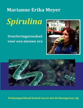 Spirulina - Overlevingsvoedsel voor een nieuwe era: Verbazingwekkend helend succes met de blauwgroene alg (Dutch Edition)