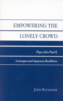 Paperback Empowering the Lonely Crowd: Pope John Paul II, Lonergan and Japanese Buddhism Book