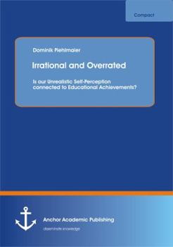 Paperback Irrational and Overrated: Is our Unrealistic Self-Perception connected to Educational Achievements? Book