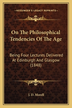 Paperback On The Philosophical Tendencies Of The Age: Being Four Lectures Delivered At Edinburgh And Glasgow (1848) Book