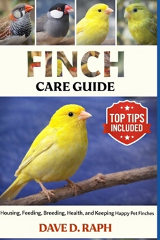 Finch Care Guide: Housing, Feeding, Breeding, Health, and Keeping Happy Pet Finches