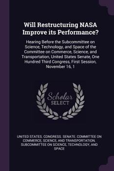 Paperback Will Restructuring NASA Improve its Performance?: Hearing Before the Subcommittee on Science, Technology, and Space of the Committee on Commerce, Scie Book