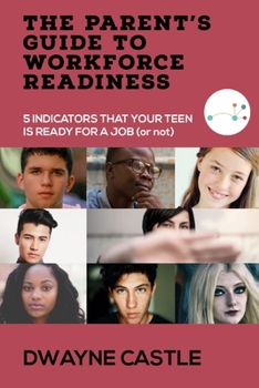 Paperback The Parent's Guide to Workforce Readiness: 5 INDICATORS THAT YOUR TEEN IS READY FOR A JOB (or not) Book