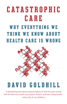 Paperback Catastrophic Care: Why Everything We Think We Know about Health Care Is Wrong Book