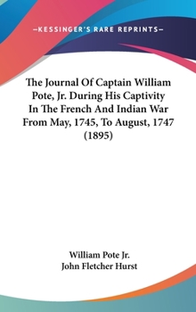 The Journal of Captain William Pote, Jr: During His Captivity in the French and Indian War from May, 1745, to August, 1747
