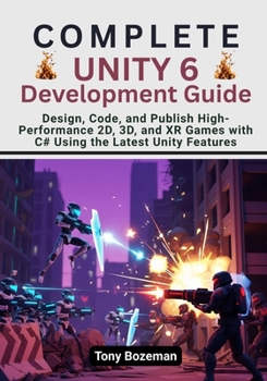 Paperback Complete Unity 6 Development Guide: Design, Code, and Publish High-Performance 2D, 3D, and XR Games with C# Using the Latest Unity Features Book
