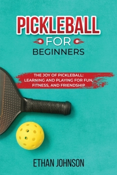 Paperback Pickleball for Beginners: The Joy of Pickleball: Learning and Playing for Fun, Fitness, and Friendship Book