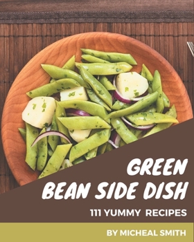 Paperback 111 Yummy Green Bean Side Dish Recipes: From The Yummy Green Bean Side Dish Cookbook To The Table Book