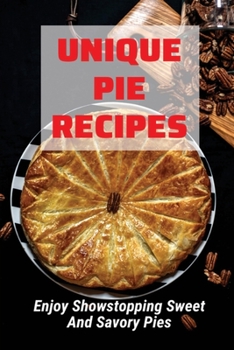 Paperback Unique Pie Recipes: Enjoy Showstopping Sweet And Savory Pies: Quick Pie Recipes And Ideas Book