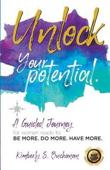 Paperback Unlock Your Potential: A Guided Journey for Women Ready to Be More. Do More. Have More. Book