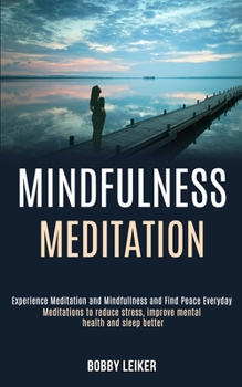 Paperback Mindfulness Meditation: Experience Meditation and Mindfulness and Find Peace Everyday (Meditations to Reduce Stress, Improve Mental Health and Book