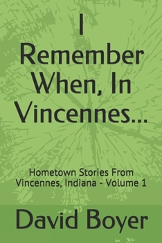 Paperback I Remember When, In Vincennes...: Hometown Stories From Vincennes, Indiana - Volume 1 Book