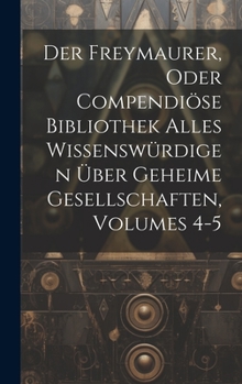 Hardcover Der Freymaurer, Oder Compendiöse Bibliothek Alles Wissenswürdigen Über Geheime Gesellschaften, Volumes 4-5 Book