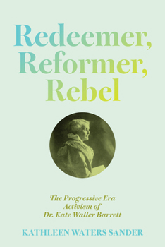 Paperback Redeemer, Reformer, Rebel: The Progressive Era Activism of Dr. Kate Waller Barrett Book