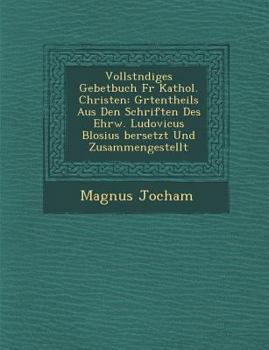 Paperback Vollst Ndiges Gebetbuch Fur Kathol. Christen: Gr Tentheils Aus Den Schriften Des Ehrw. Ludovicus Blosius Bersetzt Und Zusammengestellt [German] Book