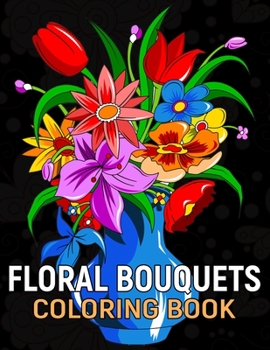 Floral Bouquets Coloring Book: Beautiful Realistic Variety Lovely Flowers Designs for Relaxation.