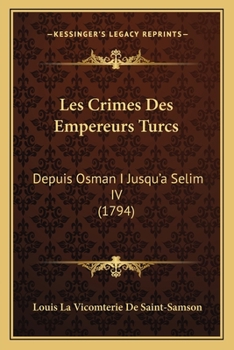 Les Crimes Des Empereurs Turcs, Depuis Osman I Jusqu' Slim IV,: Avec Gravures...