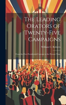 Hardcover The Leading Orators of Twenty-Five Campaigns: From the First Presidential Canvass to the Present Time Book